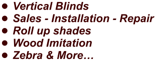 •	Vertical Blinds •	Sales - Installation - Repair •	Roll up shades •	Wood Imitation •	Zebra & More…