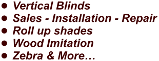 •	Vertical Blinds •	Sales - Installation - Repair •	Roll up shades •	Wood Imitation •	Zebra & More…